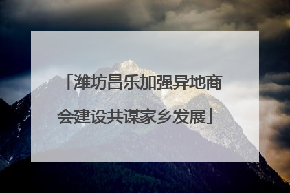 潍坊昌乐加强异地商会建设共谋家乡发展