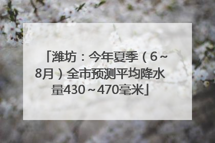 潍坊：今年夏季（6～8月）全市预测平均降水量430～470毫米