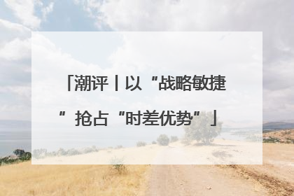 潮评丨以“战略敏捷”抢占“时差优势”