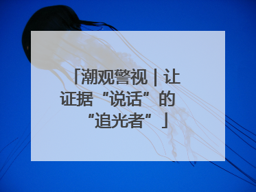 潮观警视｜让证据“说话”的“追光者”