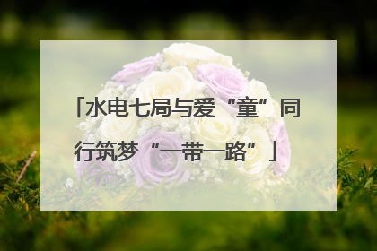 水电七局与爱“童”同行筑梦“一带一路”