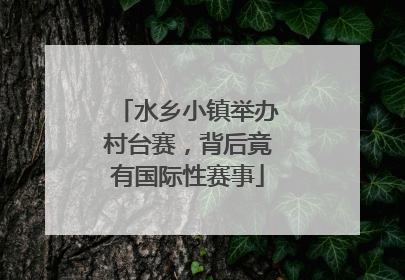 水乡小镇举办村台赛，背后竟有国际性赛事