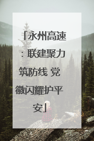 永州高速：联建聚力筑防线 党徽闪耀护平安
