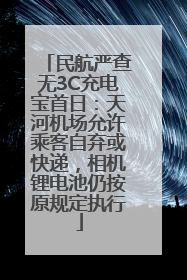 民航严查无3C充电宝首日：天河机场允许乘客自弃或快递，相机锂电池仍按原规定执行