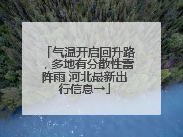 气温开启回升路，多地有分散性雷阵雨 河北最新出行信息→