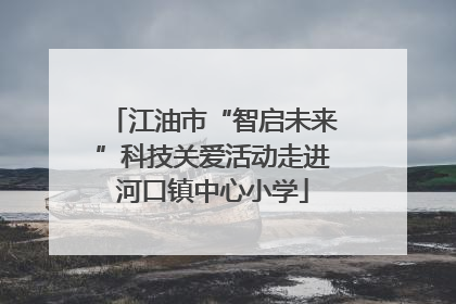 江油市“智启未来”科技关爱活动走进河口镇中心小学