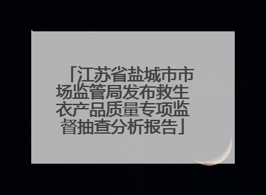 江苏省盐城市市场监管局发布救生衣产品质量专项监督抽查分析报告