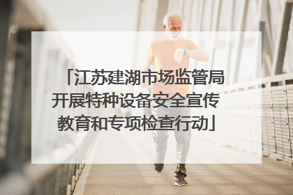 江苏建湖市场监管局开展特种设备安全宣传教育和专项检查行动