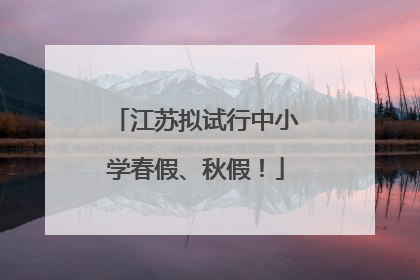 江苏拟试行中小学春假、秋假！