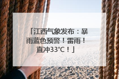 江西气象发布：暴雨蓝色预警！雷雨！直冲33℃！