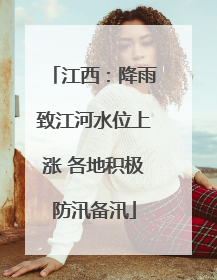 江西：降雨致江河水位上涨 各地积极防汛备汛
