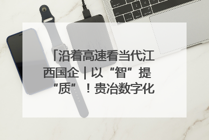 沿着高速看当代江西国企｜以“智”提“质”！贵冶数字化转型迈出新步伐
