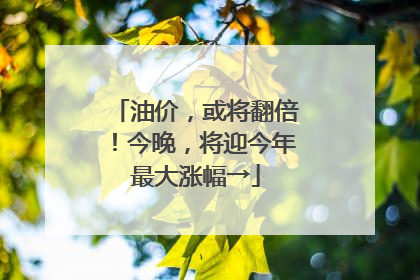 油价，或将翻倍！今晚，将迎今年最大涨幅→