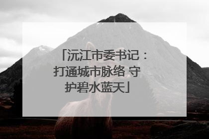 沅江市委书记：打通城市脉络 守护碧水蓝天