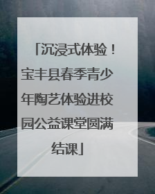 沉浸式体验！宝丰县春季青少年陶艺体验进校园公益课堂圆满结课