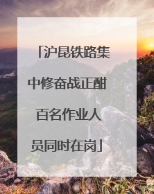 沪昆铁路集中修奋战正酣 百名作业人员同时在岗