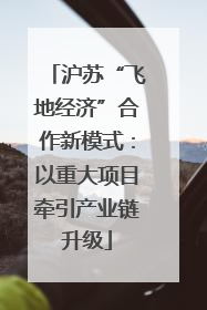 沪苏“飞地经济”合作新模式：以重大项目牵引产业链升级