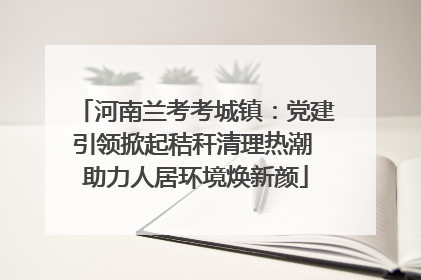 河南兰考考城镇：党建引领掀起秸秆清理热潮 助力人居环境焕新颜