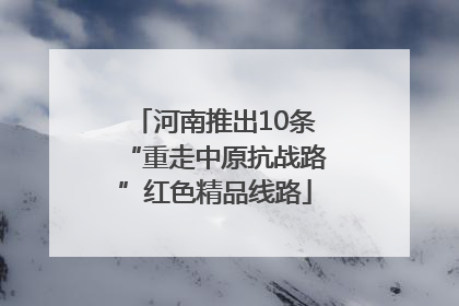 河南推出10条“重走中原抗战路”红色精品线路