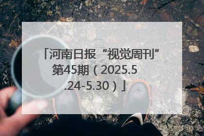 河南日报“视觉周刊”第45期（2025.5.24-5.30）