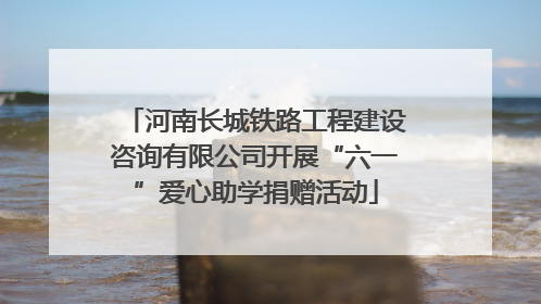 河南长城铁路工程建设咨询有限公司开展“六一”爱心助学捐赠活动