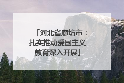 河北省廊坊市：扎实推动爱国主义教育深入开展