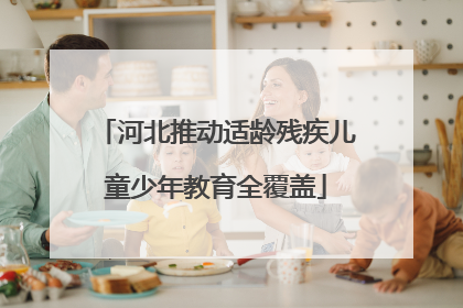 河北推动适龄残疾儿童少年教育全覆盖