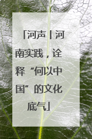 河声丨河南实践，诠释“何以中国”的文化底气