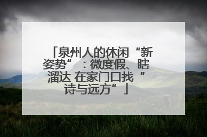 泉州人的休闲“新姿势”：微度假、瞎溜达 在家门口找“诗与远方”