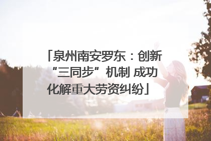 泉州南安罗东：创新“三同步”机制 成功化解重大劳资纠纷