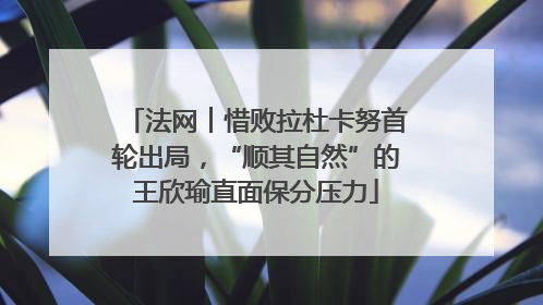 法网︱惜败拉杜卡努首轮出局，“顺其自然”的王欣瑜直面保分压力