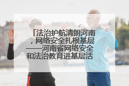 法治护航清朗河南，网络安全扎根基层——河南省网络安全和法治教育进基层活动正式启动