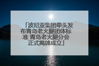 波尼亚集团牵头发布青岛老火腿团体标准 青岛老火腿分会正式揭牌成立