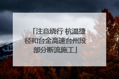 注意绕行 杭温捷径和台金高速台州段部分断流施工