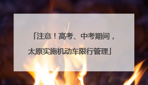 注意！高考、中考期间，太原实施机动车限行管理