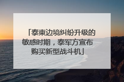 泰柬边境纠纷升级的敏感时期，泰军方宣布购买新型战斗机