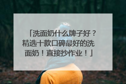 洗面奶什么牌子好？精选十款口碑最好的洗面奶！直接抄作业！