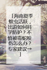 海南夏季蚊虫活跃，出游如何科学防护？不慎被毒蛇咬伤怎么办？专家建议→