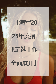 海军2025年度招飞定选工作全面展开