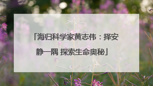 海归科学家黄志伟：择安静一隅 探索生命奥秘