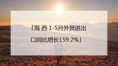 海 西 1-5月外贸进出口同比增长159.2%
