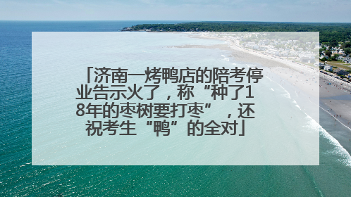 济南一烤鸭店的陪考停业告示火了，称“种了18年的枣树要打枣”，还祝考生“鸭”的全对