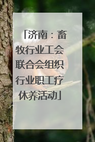 济南：畜牧行业工会联合会组织行业职工疗休养活动