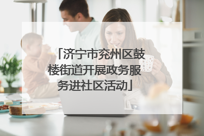 济宁市兖州区鼓楼街道开展政务服务进社区活动