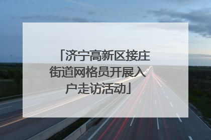 济宁高新区接庄街道网格员开展入户走访活动