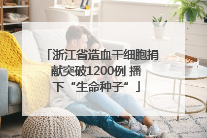 浙江省造血干细胞捐献突破1200例 播下“生命种子”