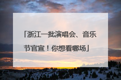 浙江一批演唱会、音乐节官宣！你想看哪场