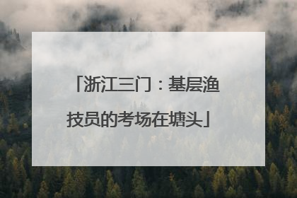 浙江三门：基层渔技员的考场在塘头