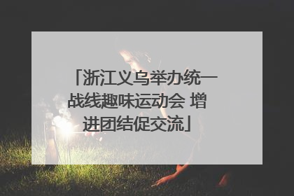 浙江义乌举办统一战线趣味运动会 增进团结促交流