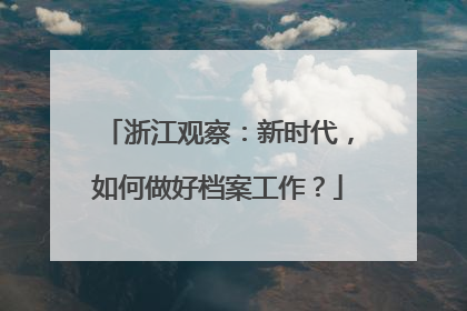 浙江观察：新时代，如何做好档案工作？